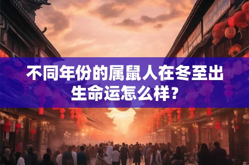不同年份的属鼠人在冬至出生命运怎么样？