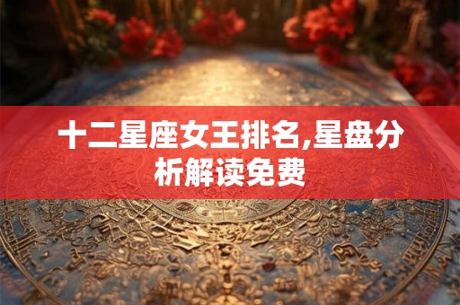 十二星座女王排名,星盘分析解读免费