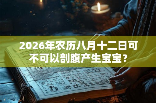 2026年农历八月十二日可不可以剖腹产生宝宝？