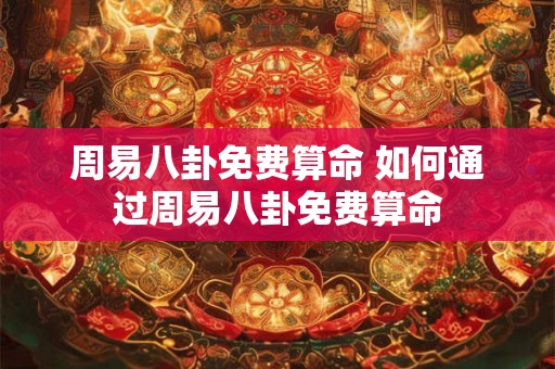 周易八卦免费算命 如何通过周易八卦免费算命