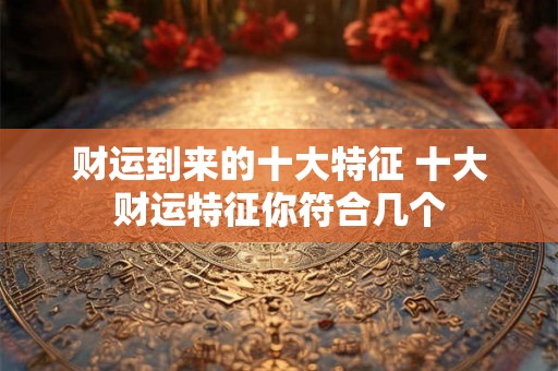 财运到来的十大特征 十大财运特征你符合几个