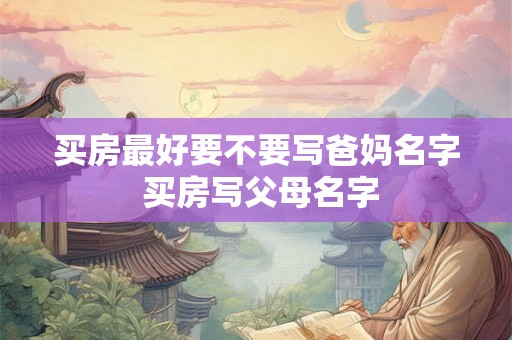 买房最好要不要写爸妈名字 买房写父母名字