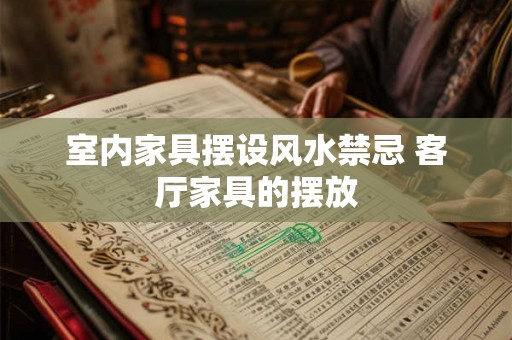 室内家具摆设风水禁忌 客厅家具的摆放