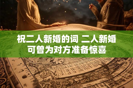 祝二人新婚的词 二人新婚可曾为对方准备惊喜