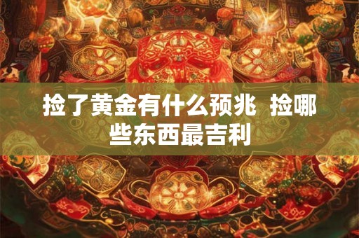 捡了黄金有什么预兆  捡哪些东西最吉利