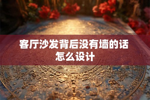 客厅沙发背后没有墙的话 怎么设计