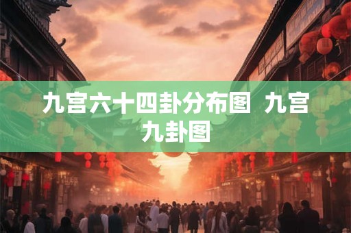 九宫六十四卦分布图 九宫九卦图 九宫六十四卦分布图 九宫九卦图