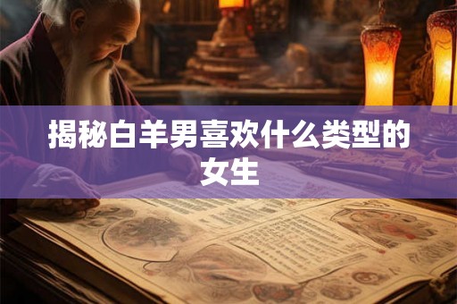 揭秘白羊男喜欢什么类型的女生