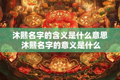 沐熙名字的含义是什么意思 沐熙名字的意义是什么