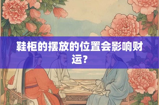 鞋柜的摆放的位置会影响财运？