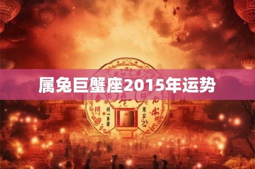 属兔巨蟹座2015年运势