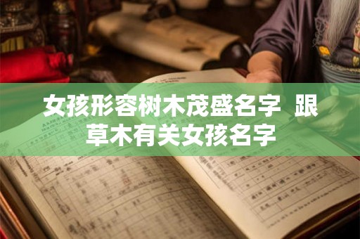 女孩形容树木茂盛名字  跟草木有关女孩名字