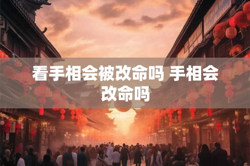 看手相会被改命吗 手相会改命吗
