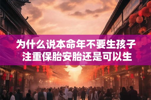 为什么说本命年不要生孩子 注重保胎安胎还是可以生的
