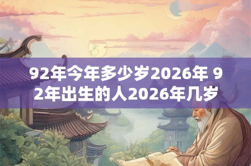 92年今年多少岁2026年 92年出生的人2026年几岁