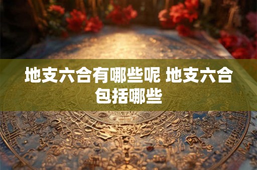 地支六合有哪些呢 地支六合包括哪些