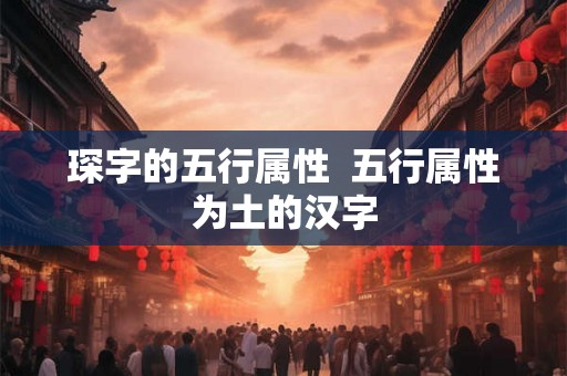 琛字的五行属性  五行属性为土的汉字