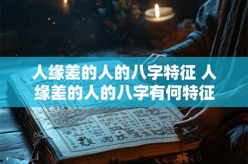 人缘差的人的八字特征 人缘差的人的八字有何特征 人缘差的人的八字特征 人缘差的人的八字有何特征
