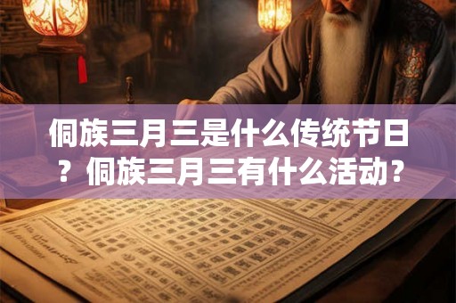 侗族三月三是什么传统节日?侗族三月三有什么活动? 侗族三月三是什么传统节日?侗族三月三有什么活动?
