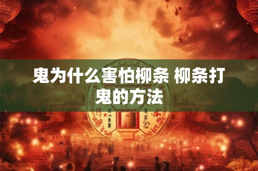 鬼为什么害怕柳条 柳条打鬼的方法