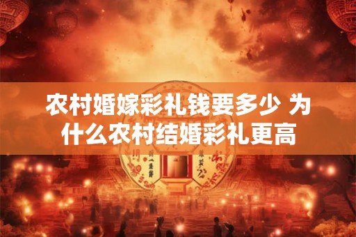 农村婚嫁彩礼钱要多少 为什么农村结婚彩礼更高