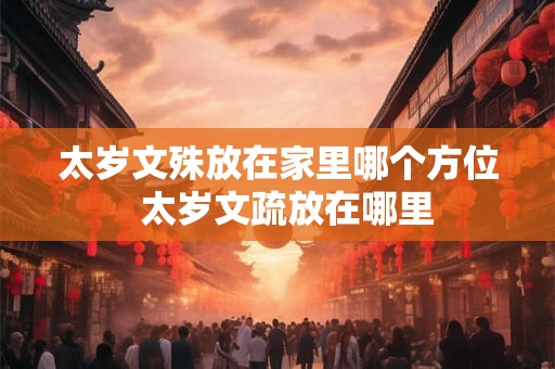 太岁文殊放在家里哪个方位  太岁文疏放在哪里