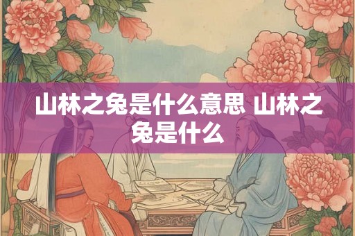 山林之兔是什么意思 山林之兔是什么 山林之兔是什么意思 山林之兔是什么
