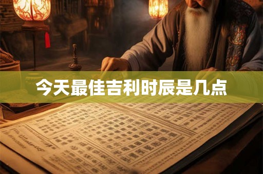 今天最佳吉利时辰是几点
