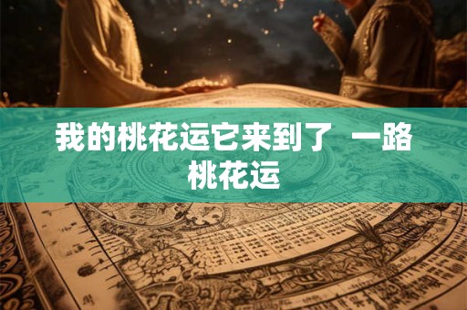 我的桃花运它来到了  一路桃花运