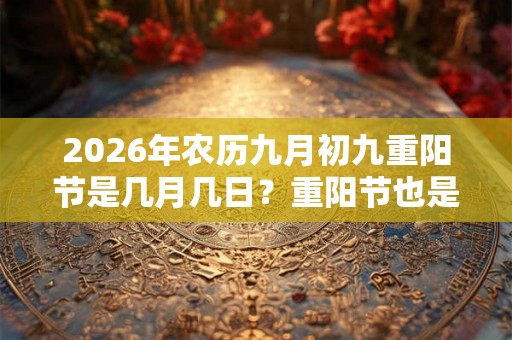 2026年农历九月初九重阳节是几月几日？重阳节也是登高节吗？