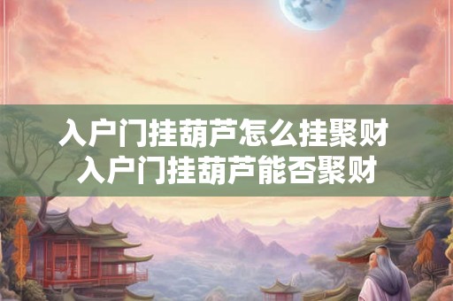 入户门挂葫芦怎么挂聚财 入户门挂葫芦能否聚财