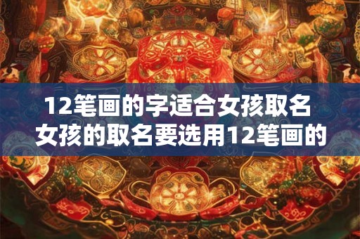 12笔画的字适合女孩取名 女孩的取名要选用12笔画的字吗
