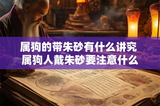 属狗的带朱砂有什么讲究 属狗人戴朱砂要注意什么