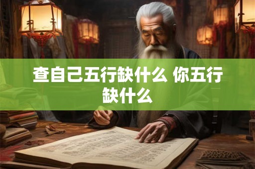 查自己五行缺什么 你五行缺什么