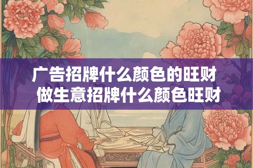 广告招牌什么颜色的旺财 做生意招牌什么颜色旺财 广告招牌什么颜色的旺财 做生意招牌什么颜色旺财