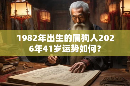 1982年出生的属狗人2026年41岁运势如何？