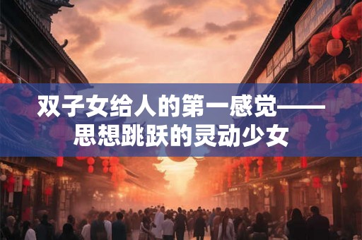 双子女给人的第一感觉——思想跳跃的灵动少女