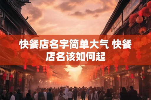 快餐店名字简单大气 快餐店名该如何起