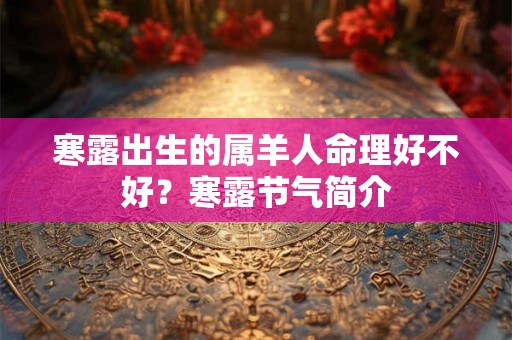 寒露出生的属羊人命理好不好？寒露节气简介