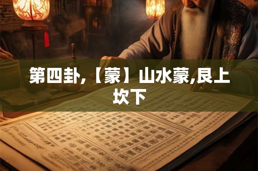 第四卦,【蒙】山水蒙,艮上坎下 第四卦,【蒙】山水蒙,艮上坎下