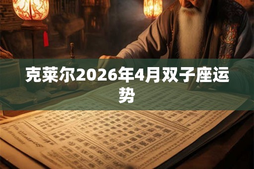 克莱尔2026年4月双子座运势 克莱尔2026年4月双子座运势