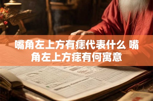 嘴角左上方有痣代表什么 嘴角左上方痣有何寓意