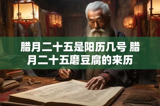 腊月二十五是阳历几号 腊月二十五磨豆腐的来历