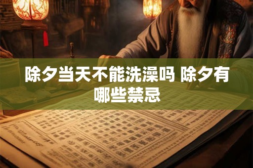 除夕当天不能洗澡吗 除夕有哪些禁忌 除夕当天不能洗澡吗 除夕有哪些禁忌