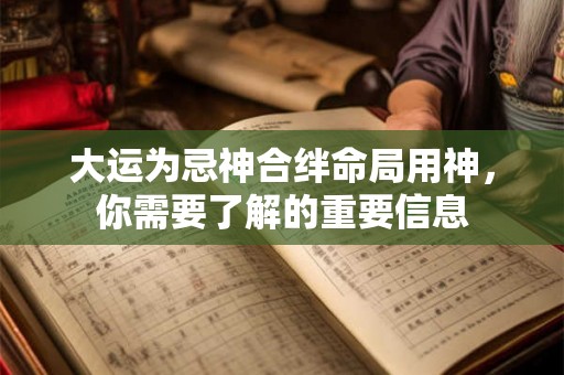 大运为忌神合绊命局用神，你需要了解的重要信息
