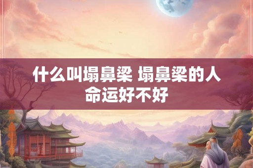 什么叫塌鼻梁 塌鼻梁的人命运好不好