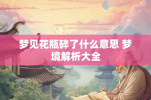 梦见花瓶碎了什么意思 梦境解析大全