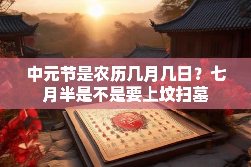中元节是农历几月几日？七月半是不是要上坟扫墓