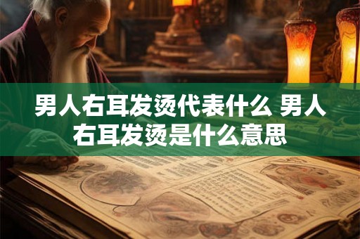 男人右耳发烫代表什么 男人右耳发烫是什么意思