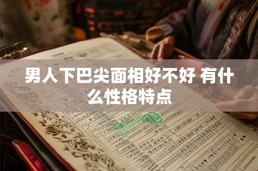 男人下巴尖面相好不好 有什么性格特点